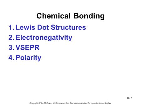 1 Chemical Bonding 1.Lewis Dot Structures 2.Electronegativity 3.VSEPR 4.Polarity 8 - Copyright © The McGraw-Hill Companies, Inc. Permission required for.