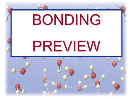 BONDINGPREVIEW. Bonds Between Atoms Covalent Ionic Polyatomic Ions Metallic Molecular Substance Polar Nonpolar Coordinate Covalent Network Solids What.