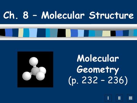 IIIIII Molecular Geometry (p. 232 – 236) Ch. 8 – Molecular Structure.