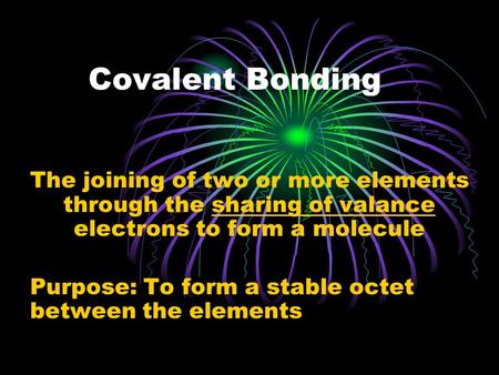 Covalent Bonding The joining of two or more elements through the sharing of valance electrons to form a molecule Purpose: To form a stable octet between.