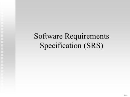 Software Requirements Specification (SRS) 0810. Complete description of external behavior of software system Complete description of external behavior.
