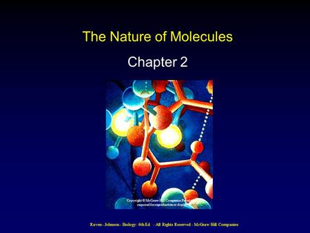 Raven - Johnson - Biology: 6th Ed. - All Rights Reserved - McGraw Hill Companies The Nature of Molecules Chapter 2 Copyright © McGraw-Hill Companies Permission.