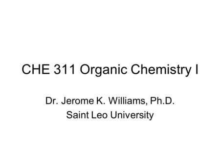 CHE 311 Organic Chemistry I Dr. Jerome K. Williams, Ph.D. Saint Leo University.