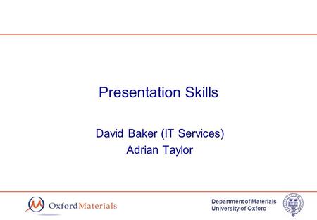 Department of Materials University of Oxford Presentation Skills David Baker (IT Services) Adrian Taylor.