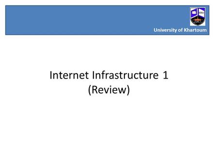 Internet Infrastructure 1 (Review) University of Khartoum.