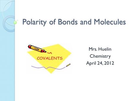 Polarity of Bonds and Molecules Mrs. Huelin Chemistry April 24, 2012.