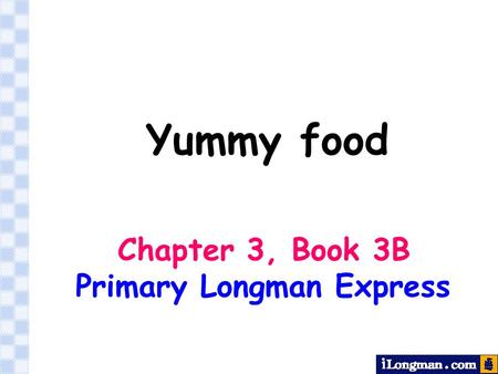 Yummy food Chapter 3, Book 3B Primary Longman Express.