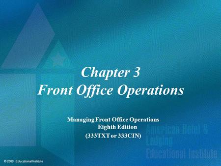 © 2009, Educational Institute Chapter 3 Front Office Operations Managing Front Office Operations Eighth Edition (333TXT or 333CIN)