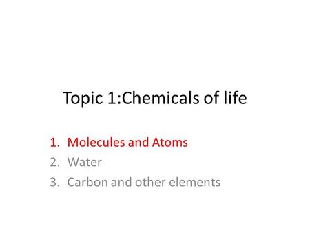 Topic 1:Chemicals of life 1.Molecules and Atoms 2.Water 3.Carbon and other elements.