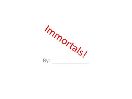 Immortals! By: _____________. Instructions: 1. Research your choice of famous persons to be considered Immortal. 2. Make a minimum of 5 slides with pictures.