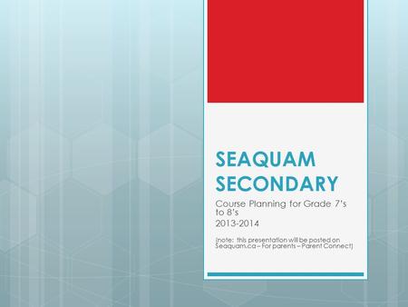 SEAQUAM SECONDARY Course Planning for Grade 7’s to 8’s 2013-2014 (note: this presentation will be posted on Seaquam.ca – For parents – Parent Connect)