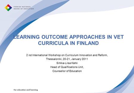 LEARNING OUTCOME APPROACHES IN VET CURRICULA IN FINLAND 2 nd International Workshop on Curriculum Innovation and Reform, Thessaloniki, 20-21, January 2011.