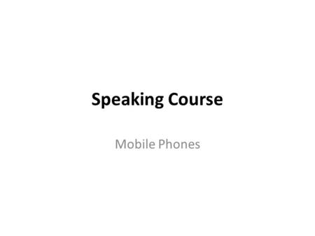 Speaking Course Mobile Phones. Vocabulary advance technology portable electronic device: mobile phones, netbook, USB flash drive improve people’s lives.