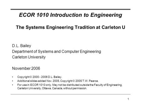 1 ECOR 1010 Introduction to Engineering The Systems Engineering Tradition at Carleton U D.L. Bailey Department of Systems and Computer Engineering Carleton.