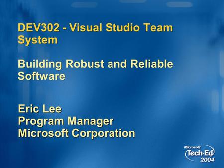 DEV302 - Visual Studio Team System Building Robust and Reliable Software Eric Lee Program Manager Microsoft Corporation.