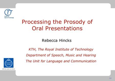 [1] Processing the Prosody of Oral Presentations Rebecca Hincks KTH, The Royal Institute of Technology Department of Speech, Music and Hearing The Unit.