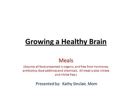 Growing a Healthy Brain Meals (Assume all food presented is organic, and free from hormones, antibiotics, food additives and chemicals. All meat is also.