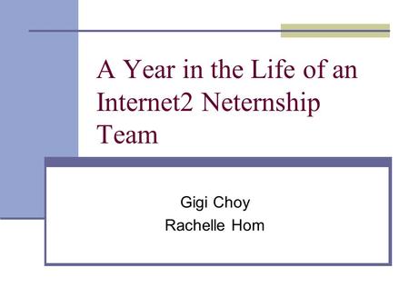 A Year in the Life of an Internet2 Neternship Team Gigi Choy Rachelle Hom.