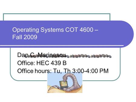 Operating Systems COT 4600 – Fall 2009 Dan C. Marinescu Office: HEC 439 B Office hours: Tu, Th 3:00-4:00 PM.