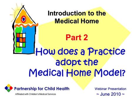 Affiliated with Children’s Medical Services Affiliated with Children’s Medical Services Introduction to the Medical Home Part 2 How does a Practice adopt.