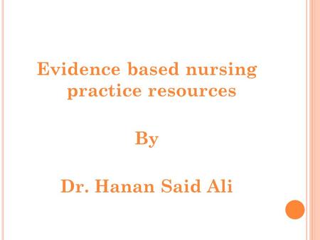 Evidence based nursing practice resources By Dr. Hanan Said Ali.