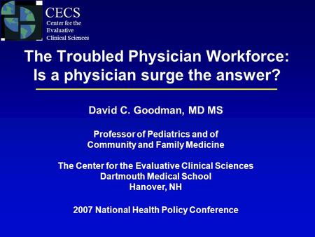 The Troubled Physician Workforce: Is a physician surge the answer? David C. Goodman, MD MS Professor of Pediatrics and of Community and Family Medicine.