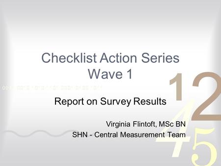 Checklist Action Series Wave 1 Report on Survey Results Virginia Flintoft, MSc BN SHN - Central Measurement Team.