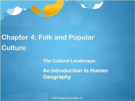 © 2011 Pearson Education, Inc. Chapter 4: Folk and Popular Culture The Cultural Landscape: An Introduction to Human Geography.