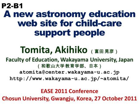 P2-B1 A new astronomy education web site for child-care support people Tomita, Akihiko （富田 晃彦） Faculty of Education, Wakayama University, Japan （和歌山大学.