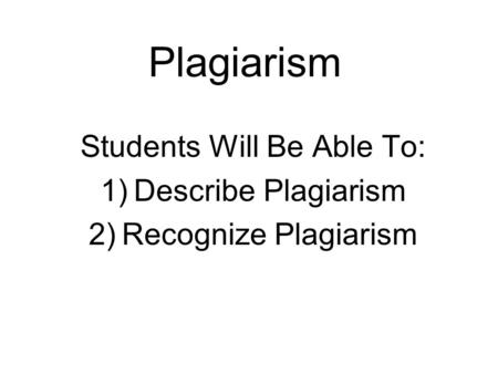 Plagiarism Students Will Be Able To: 1)Describe Plagiarism 2)Recognize Plagiarism.