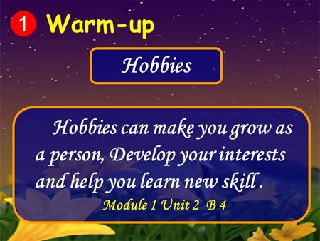 Hobbies Hobbies can make you grow as a person, Develop your interests and help you learn new skill. Module 1 Unit 2 B 4 1 Warm-up.