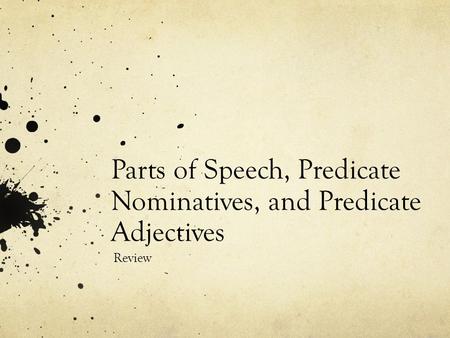 Parts of Speech, Predicate Nominatives, and Predicate Adjectives Review.