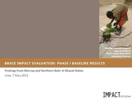 BRACE IMPACT EVALUATION: PHASE I BASELINE RESULTS Findings from Warrap and Northern Bahr el Ghazal States Juba, 7 May 2013 Cooking valantine-aegyptic (type.