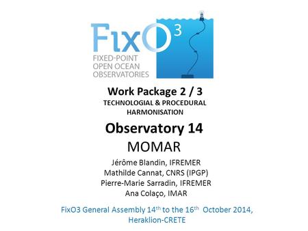 Work Package 2 / 3 TECHNOLOGIAL & PROCEDURAL HARMONISATION FixO3 General Assembly 14 th to the 16 th October 2014, Heraklion-CRETE Jérôme Blandin, IFREMER.