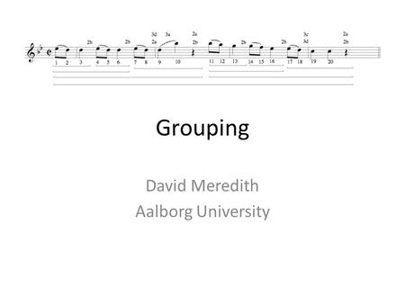 Grouping David Meredith Aalborg University. Musical grouping structure Listeners automatically chunk or “segment” music into structural units of various.