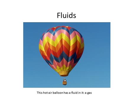Fluids This hot air balloon has a fluid in it: a gas.