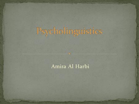 Amira Al Harbi.  Psycholinguistics is concerned with language and the brain.  To be a perfect psycholinguistist, you would need to have a comprehensive.
