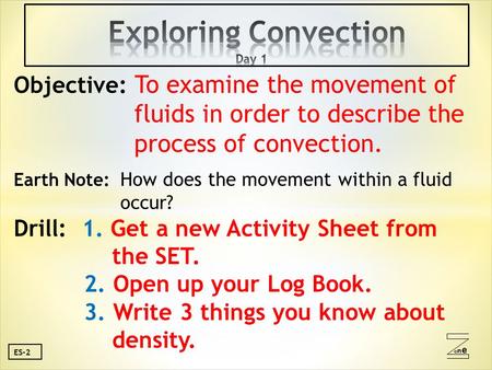 Oneone ES-2 Objective: To examine the movement of fluids in order to describe the process of convection. Earth Note: How does the movement within a fluid.