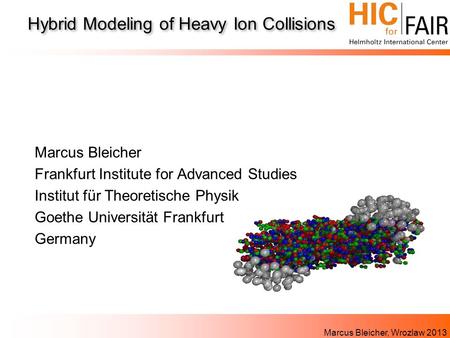 Marcus Bleicher, Wrozlaw 2013 Hybrid Modeling of Heavy Ion Collisions Marcus Bleicher Frankfurt Institute for Advanced Studies Institut für Theoretische.