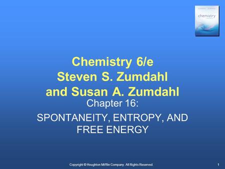 Chemistry 6/e Steven S. Zumdahl and Susan A. Zumdahl Chapter 16: SPONTANEITY, ENTROPY, AND FREE ENERGY Copyright © Houghton Mifflin Company. All Rights.