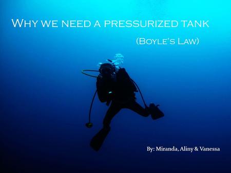 Why we need a pressurized tank (Boyle’s Law) By: Miranda, Aliny & Vanessa.
