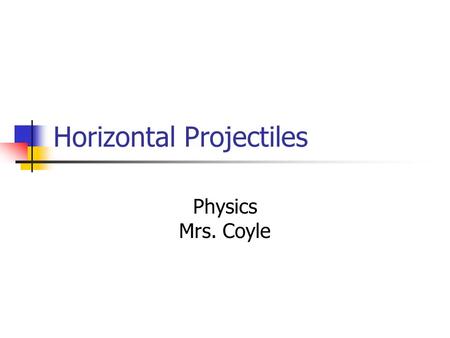 Horizontal Projectiles Physics Mrs. Coyle. Horizontal Projectiles are launched with a horizontal initial velocity.