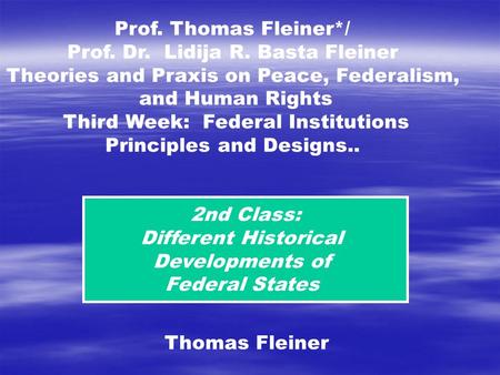 2nd Class: Different Historical Developments of Federal States Thomas Fleiner Prof. Thomas Fleiner*/ Prof. Dr. Lidija R. Basta Fleiner Theories and Praxis.
