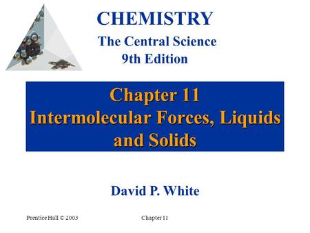 Prentice Hall © 2003Chapter 11 Chapter 11 Intermolecular Forces, Liquids and Solids CHEMISTRY The Central Science 9th Edition David P. White.
