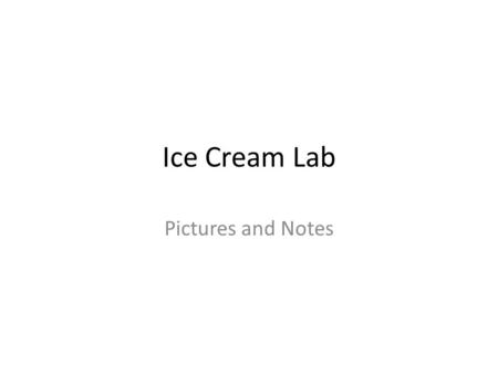 Ice Cream Lab Pictures and Notes. What happened Adding the sugar, milk and vanilla together created a physical mixture Ice Cream was made because enough.