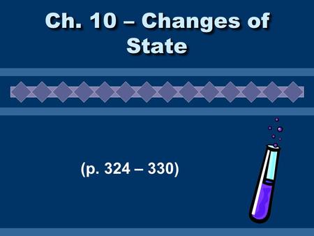 Ch. 10 – Changes of State (p. 324 – 330). Phases  The phase of a substance is determined by three things. The temperature. The pressure. The strength.