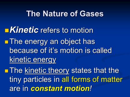 The Nature of Gases Kinetic refers to motion Kinetic refers to motion The energy an object has because of it’s motion is called kinetic energy The energy.
