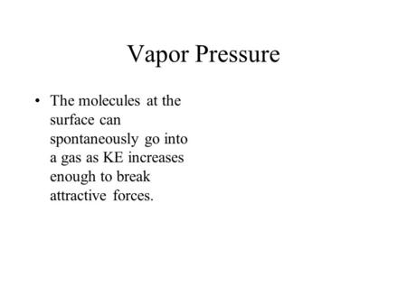 Vapor Pressure The molecules at the surface can spontaneously go into a gas as KE increases enough to break attractive forces.