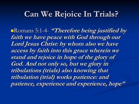 Can We Rejoice In Trials? Romans 5:1-4- “Therefore being justified by faith we have peace with God through our Lord Jesus Christ: by whom also we have.