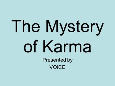 The Mystery of Karma Presented by VOICE. Overview What is karma? The Logic of Karma Doubts about karma The Science of Karma Benefits of understanding.